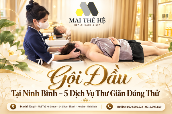 Gội Đầu Tại Ninh Bình – 5 Trải Nghiệm Chăm Sóc Tóc Và Thư Giãn Đáng Thử Tại Mai Thế Hệ